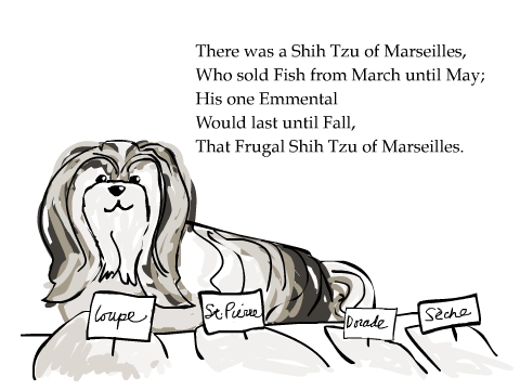 There was a Shih Tzu of Marseilles,
Who sold Fish from March until May;
His one Emmental
Would last until Fall,
That Frugal Shih Tzu of Marseilles.